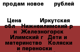 продам новое 600 рублей › Цена ­ 600 - Иркутская обл., Нижнеилимский р-н, Железногорск-Илимский г. Дети и материнство » Коляски и переноски   . Иркутская обл.